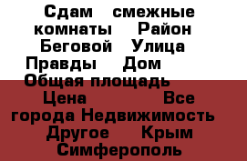 Сдам 2 смежные комнаты  › Район ­ Беговой › Улица ­ Правды  › Дом ­ 1/2 › Общая площадь ­ 27 › Цена ­ 25 000 - Все города Недвижимость » Другое   . Крым,Симферополь